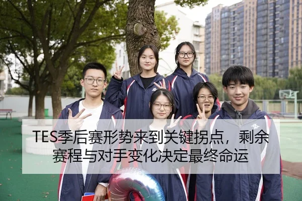 TES季后赛形势来到关键拐点，剩余赛程与对手变化决定最终命运