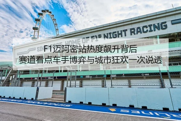 F1迈阿密站热度飙升背后 赛道看点车手博弈与城市狂欢一次说透